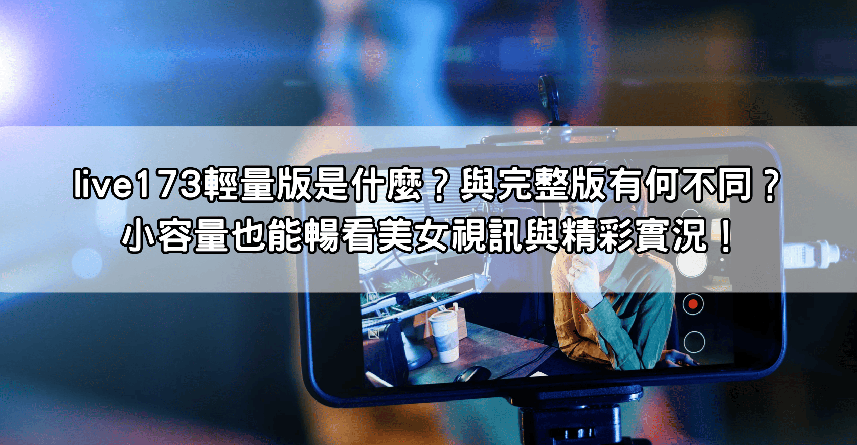 live173輕量版是什麼？與完整版有何不同？小容量也能暢看美女視訊與精彩實況！
