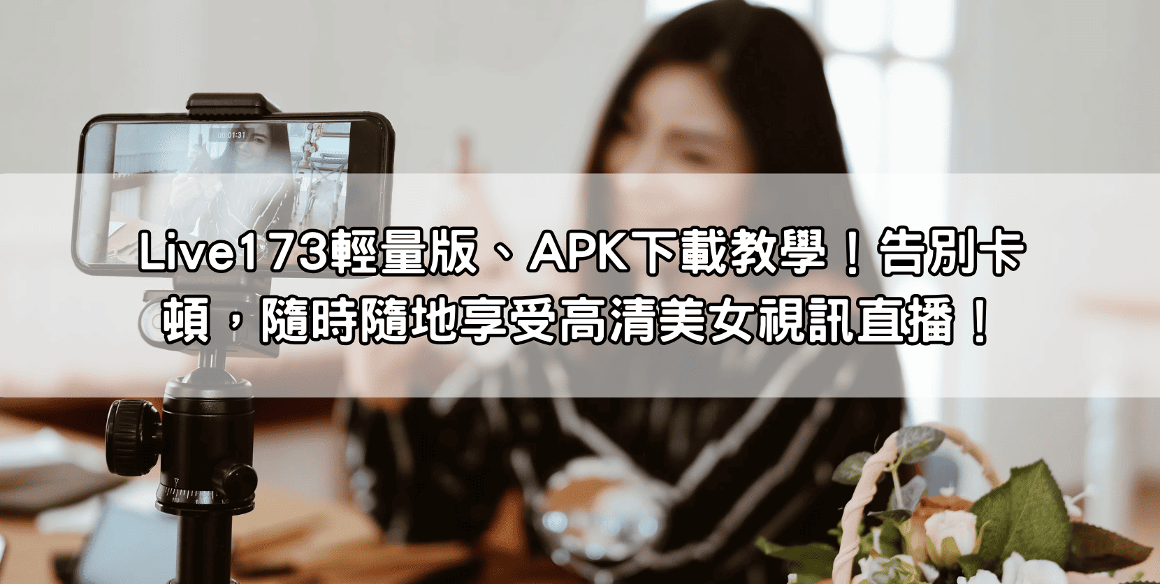 Live173輕量版、APK下載教學！告別卡頓，隨時隨地享受高清美女視訊直播！