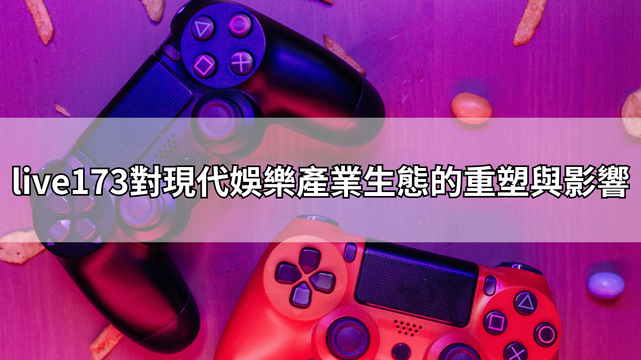 live173對現代娛樂產業生態的重塑與影響